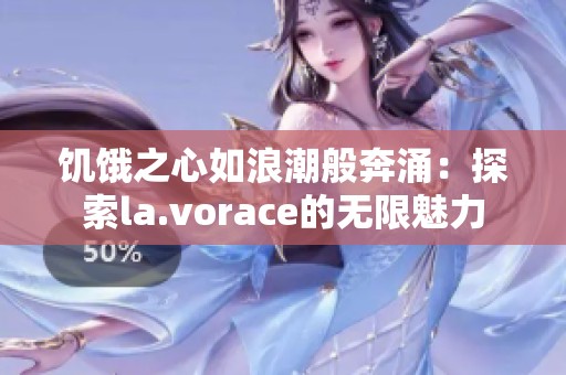 饥饿之心如浪潮般奔涌：探索la.vorace的无限魅力