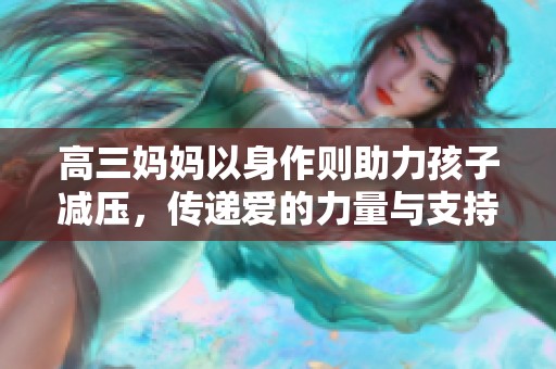 高三妈妈以身作则助力孩子减压，传递爱的力量与支持