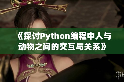 《探讨Python编程中人与动物之间的交互与关系》