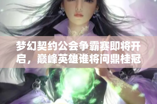 梦幻契约公会争霸赛即将开启，巅峰英雄谁将问鼎桂冠