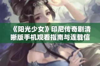 《阳光少女》印尼传奇剧清晰版手机观看指南与连载信息