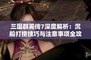 三国群英传7深度解析：沉船打捞技巧与注意事项全攻略