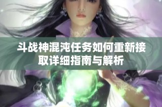 斗战神混沌任务如何重新接取详细指南与解析