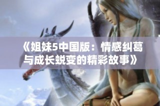 《姐妹5中国版：情感纠葛与成长蜕变的精彩故事》