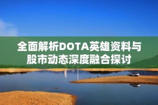 全面解析DOTA英雄资料与股市动态深度融合探讨