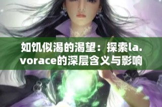 如饥似渴的渴望：探索la.vorace的深层含义与影响