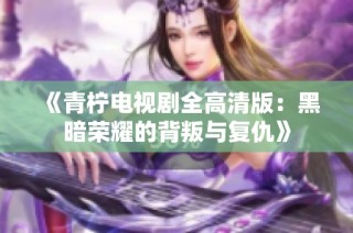 《青柠电视剧全高清版：黑暗荣耀的背叛与复仇》