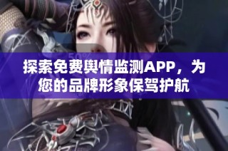 探索免费舆情监测APP，为您的品牌形象保驾护航