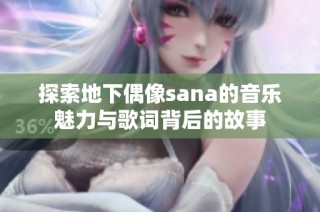 探索地下偶像sana的音乐魅力与歌词背后的故事