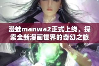 漫蛙manwa2正式上线，探索全新漫画世界的奇幻之旅