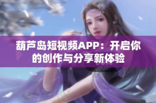 葫芦岛短视频APP：开启你的创作与分享新体验