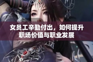 女员工辛勤付出，如何提升职场价值与职业发展