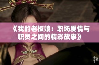 《我的老板娘：职场爱情与职员之间的精彩故事》