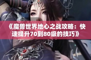 《魔兽世界地心之战攻略：快速提升70到80级的技巧》