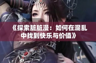 《探索脏脏漫：如何在混乱中找到快乐与价值》