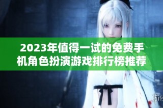 2023年值得一试的免费手机角色扮演游戏排行榜推荐