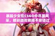 暴躁少女在CSGO中尽展风采，精彩游戏瞬间不容错过