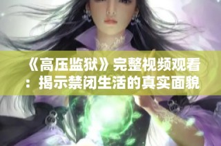 《高压监狱》完整视频观看：揭示禁闭生活的真实面貌