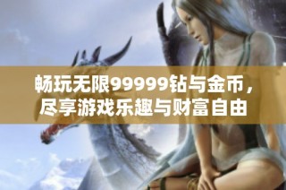 畅玩无限99999钻与金币，尽享游戏乐趣与财富自由