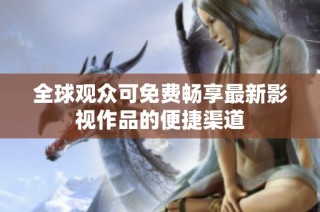 全球观众可免费畅享最新影视作品的便捷渠道