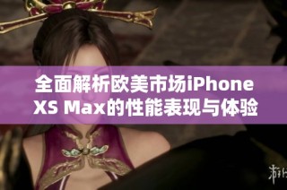 全面解析欧美市场iPhone XS Max的性能表现与体验