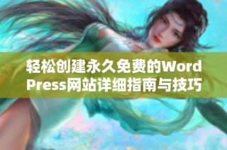 轻松创建永久免费的WordPress网站详细指南与技巧