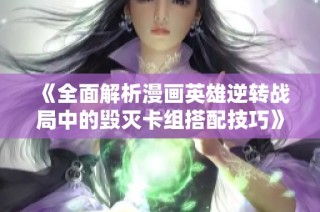 《全面解析漫画英雄逆转战局中的毁灭卡组搭配技巧》