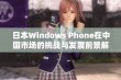 日本Windows Phone在中国市场的挑战与发展前景解析