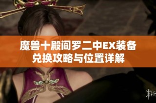 魔兽十殿阎罗二中EX装备兑换攻略与位置详解