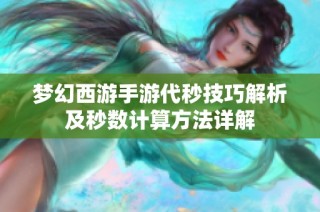 梦幻西游手游代秒技巧解析及秒数计算方法详解