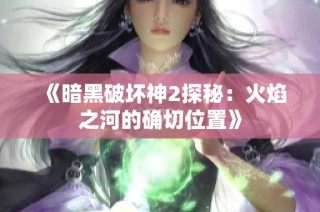 《暗黑破坏神2探秘：火焰之河的确切位置》