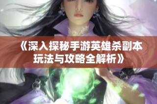 《深入探秘手游英雄杀副本玩法与攻略全解析》