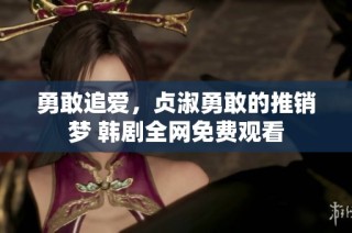 勇敢追爱，贞淑勇敢的推销梦 韩剧全网免费观看