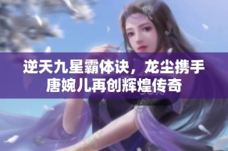 逆天九星霸体诀，龙尘携手唐婉儿再创辉煌传奇