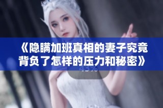 《隐瞒加班真相的妻子究竟背负了怎样的压力和秘密》