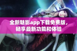 全新魅影app下载免费版，畅享最新功能和体验