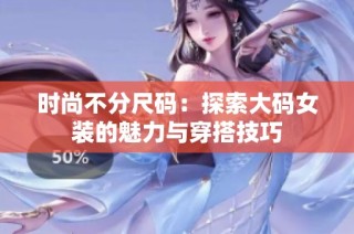 时尚不分尺码：探索大码女装的魅力与穿搭技巧