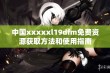 中国xxxxxl19dfm免费资源获取方法和使用指南