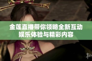 金莲直播带你领略全新互动娱乐体验与精彩内容