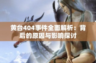 黄台404事件全面解析：背后的原因与影响探讨