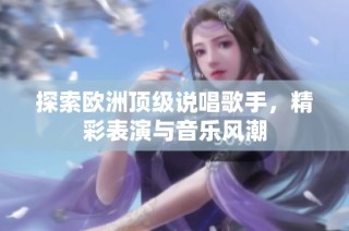 探索欧洲顶级说唱歌手，精彩表演与音乐风潮