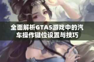 全面解析GTA5游戏中的汽车操作键位设置与技巧