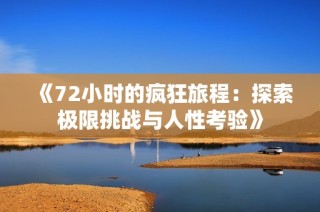 《72小时的疯狂旅程：探索极限挑战与人性考验》