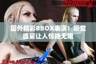 国外精彩BBOX表演！听觉盛宴让人惊艳无限