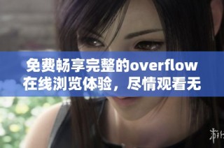 免费畅享完整的overflow在线浏览体验，尽情观看无阻碍