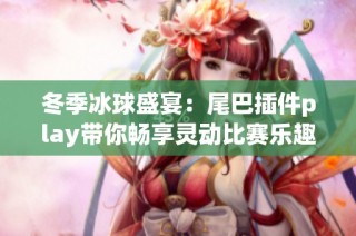 冬季冰球盛宴：尾巴插件play带你畅享灵动比赛乐趣