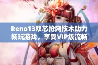 Reno13双芯抢网技术助力畅玩游戏，享受VIP级流畅体验