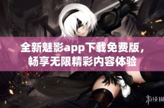 全新魅影app下载免费版，畅享无限精彩内容体验