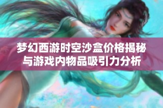 梦幻西游时空沙盒价格揭秘与游戏内物品吸引力分析