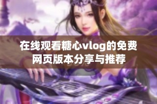 在线观看糖心vlog的免费网页版本分享与推荐